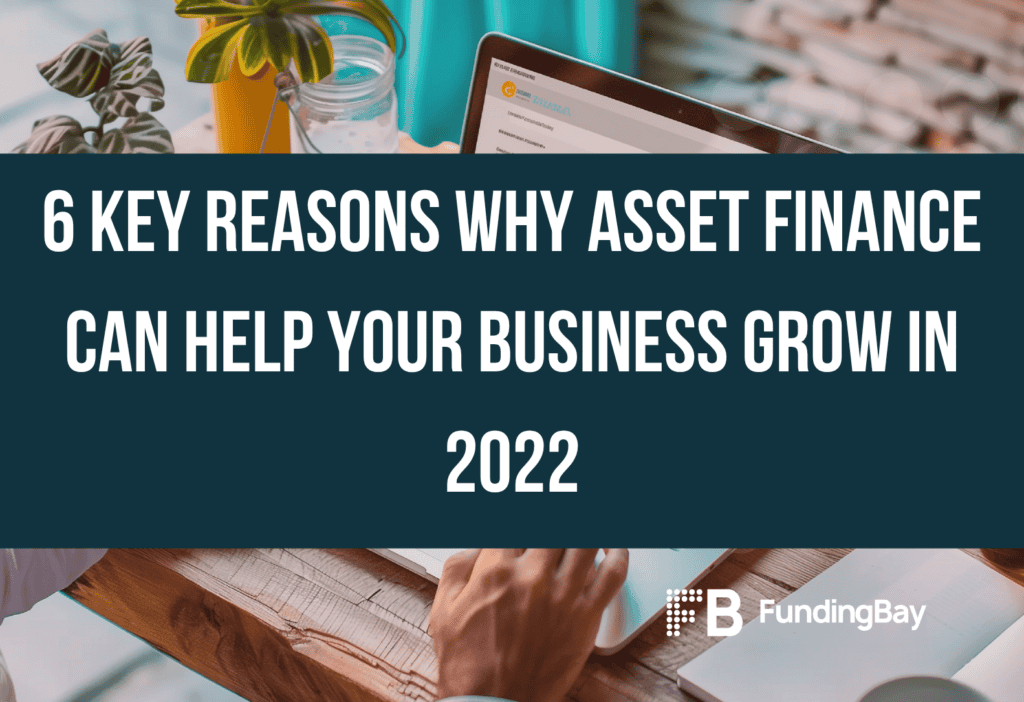 6 Key Reasons Why Asset Finance Can Help Your Business Grow in 2022