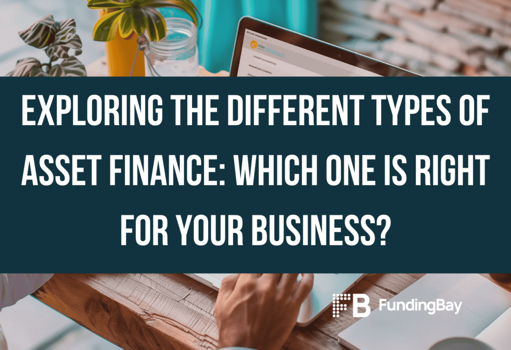Exploring the Different Types of Asset Finance: Which One is Right for Your Business?